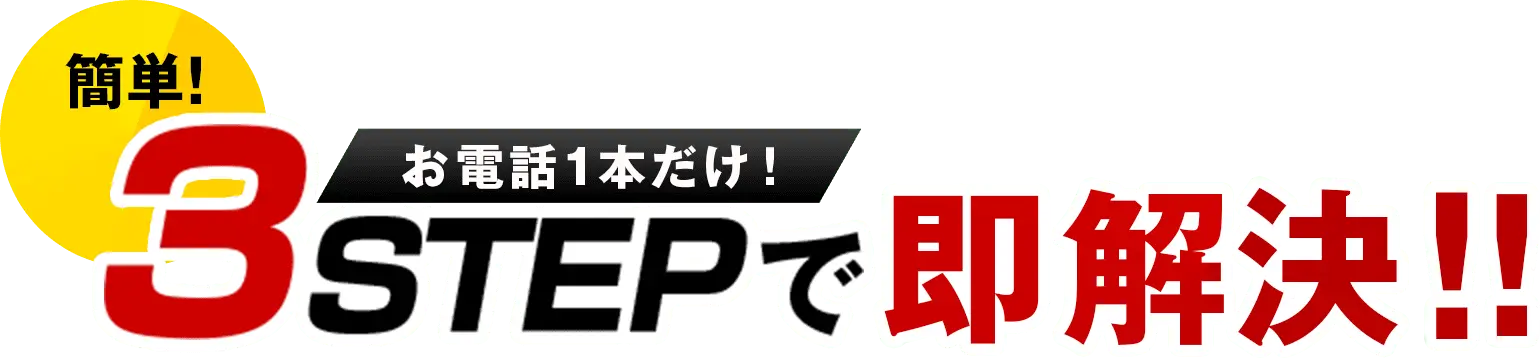 簡単!お電話1本だけ!3STEPで即解決!!